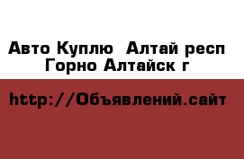 Авто Куплю. Алтай респ.,Горно-Алтайск г.